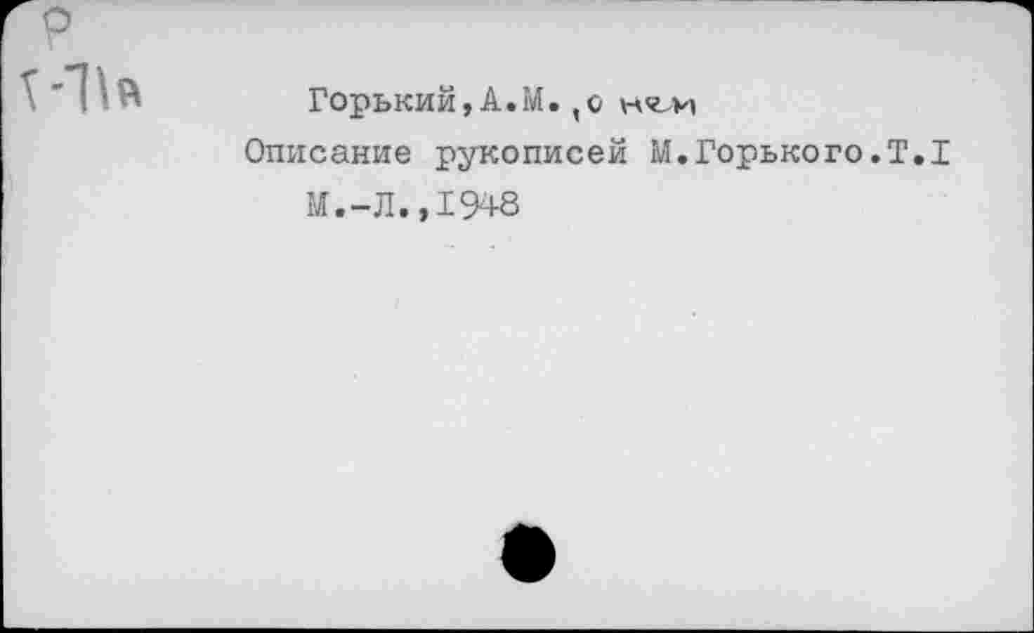 ﻿
Горький,А.М.,о нчлп
Описание рукописей М.Горького.Т.1
М.-Л.,1948